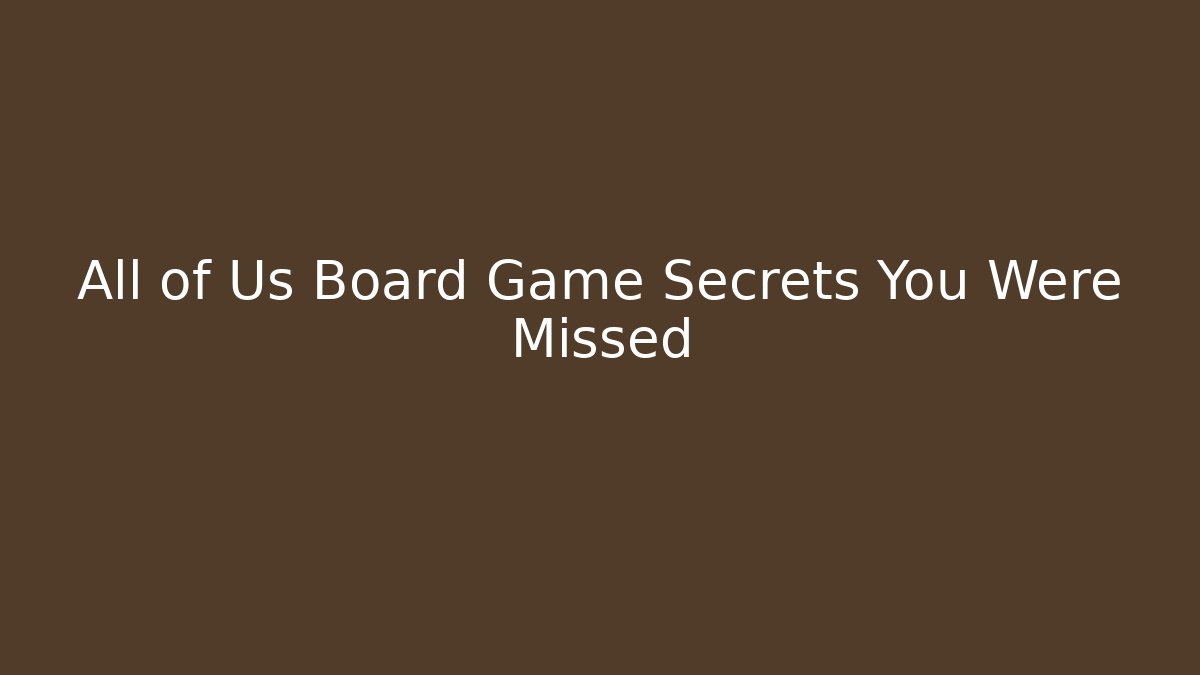 All of Us Board Game Secrets You Were Missed