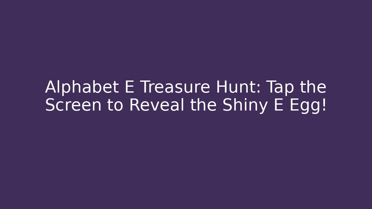 Alphabet E Treasure Hunt: Tap the Screen to Reveal the Shiny E Egg!