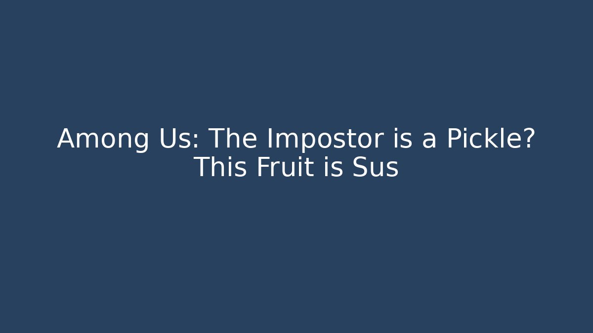 Among Us: The Impostor is a Pickle? This Fruit is Sus - NADclinic