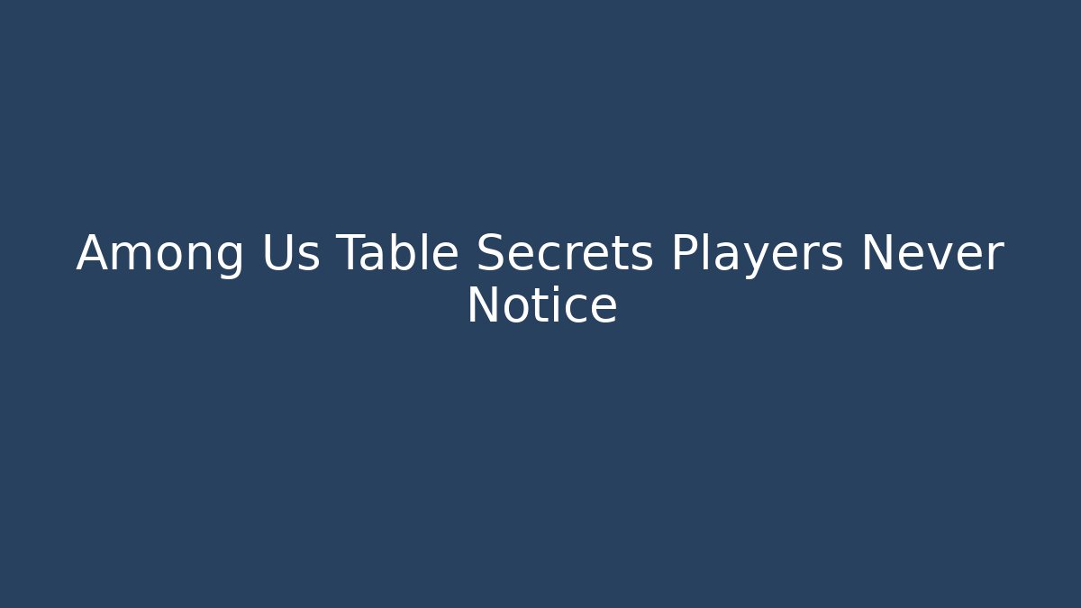Among Us Table Secrets Players Never Notice
