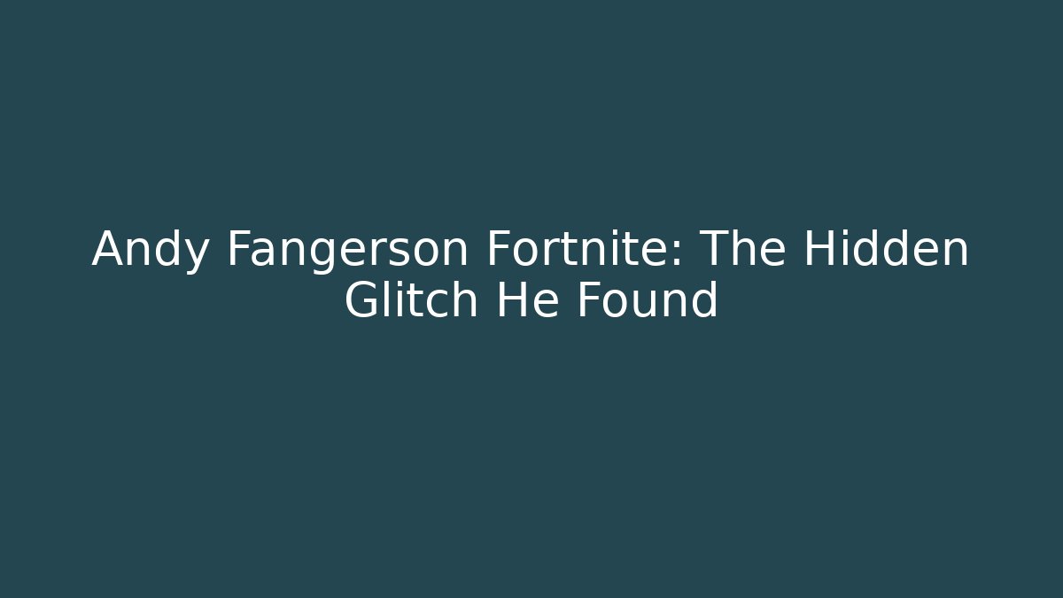 Andy Fangerson Fortnite: The Hidden Glitch He Found