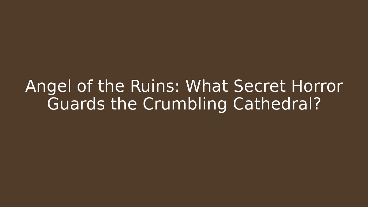 Angel of the Ruins: What Secret Horror Guards the Crumbling Cathedral?