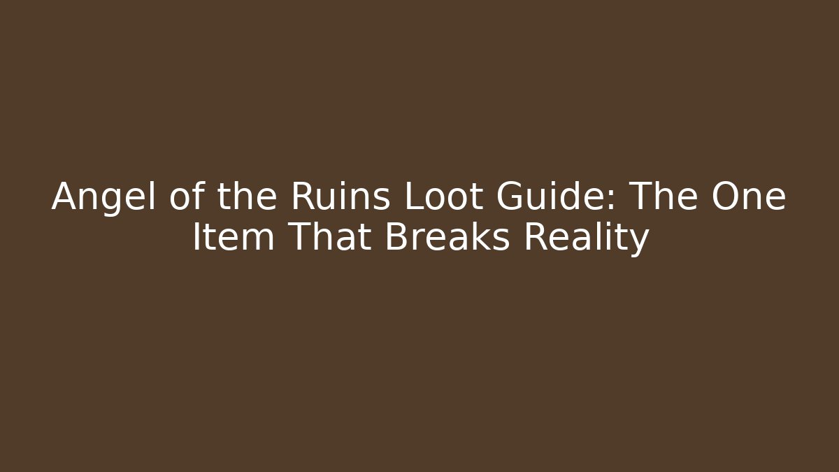 Angel of the Ruins Loot Guide: The One Item That Breaks Reality