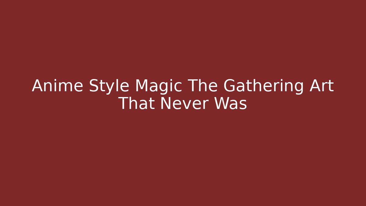 Anime Style Magic The Gathering Art That Never Was