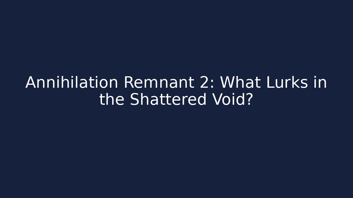 Annihilation Remnant 2: What Lurks in the Shattered Void?