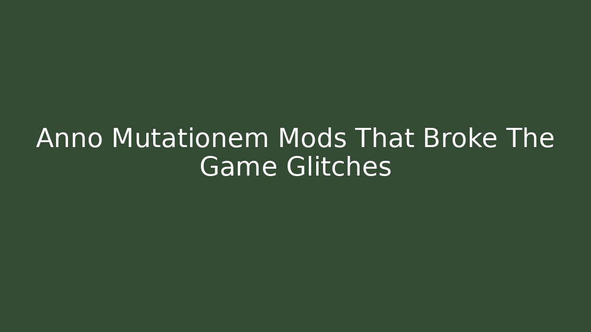 Anno Mutationem Mods That Broke The Game Glitches - NADclinic
