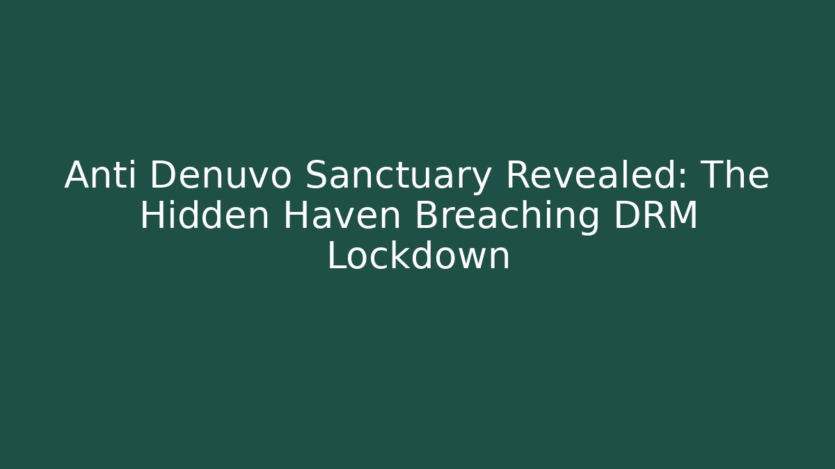Anti Denuvo Sanctuary Revealed: The Hidden Haven Breaching DRM Lockdown