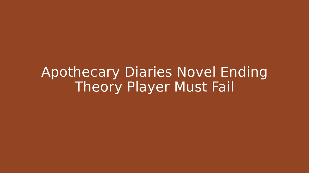 Apothecary Diaries Novel Ending Theory Player Must Fail