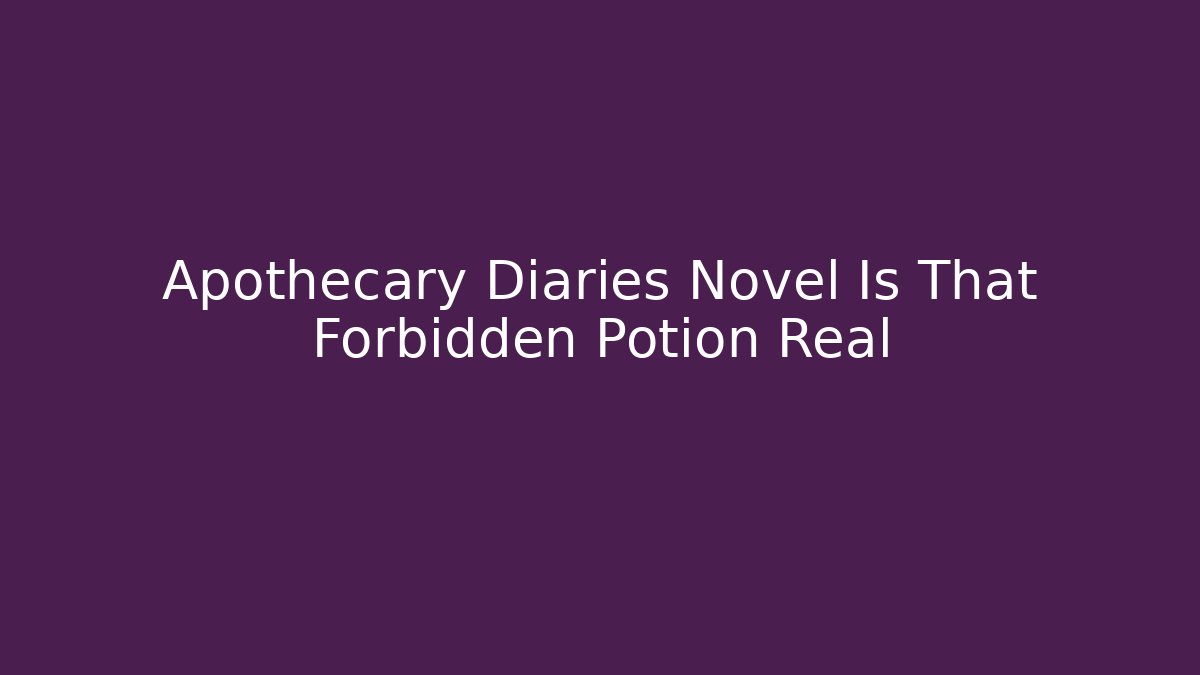 Apothecary Diaries Novel Is That Forbidden Potion Real