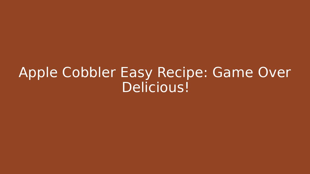 Apple Cobbler Easy Recipe: Game Over Delicious!
