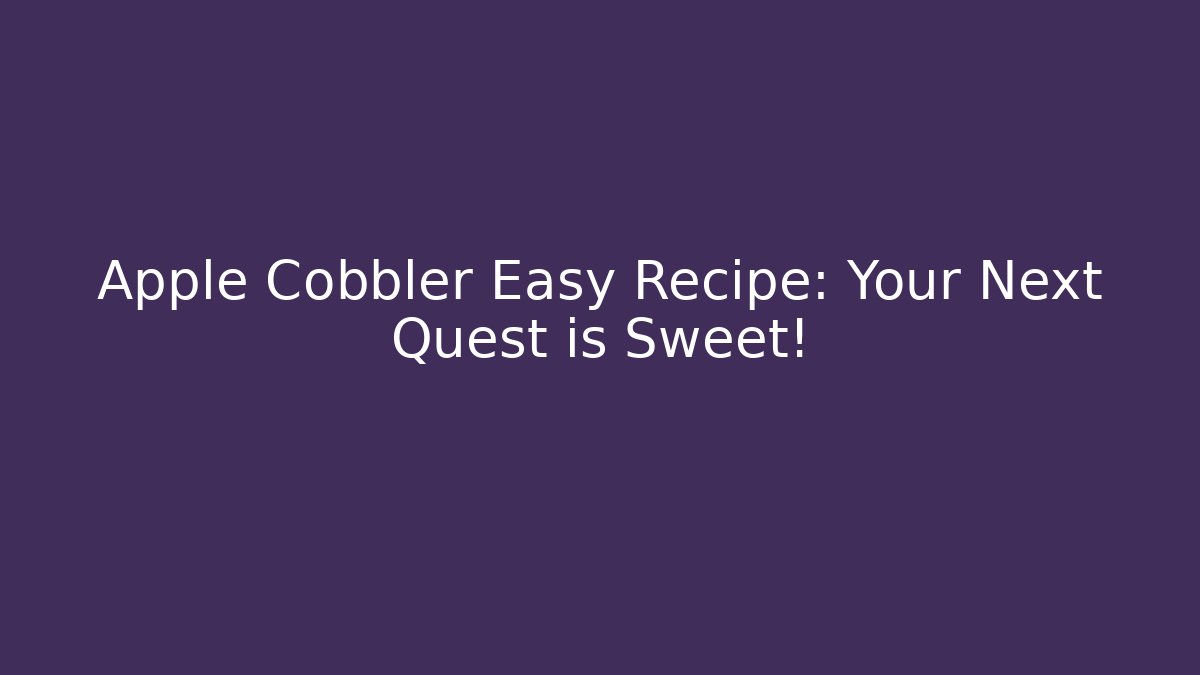 Apple Cobbler Easy Recipe: Your Next Quest is Sweet!