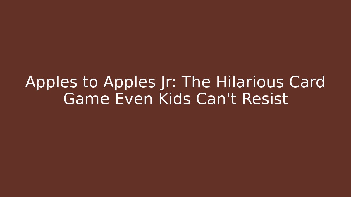Apples to Apples Jr: The Hilarious Card Game Even Kids Can't Resist