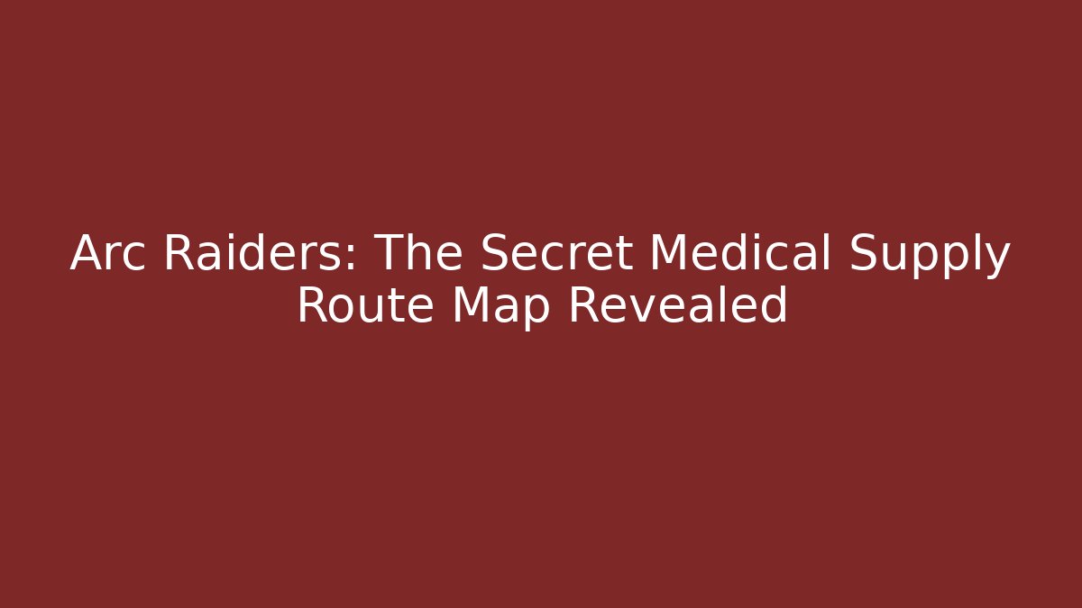 Arc Raiders: The Secret Medical Supply Route Map Revealed