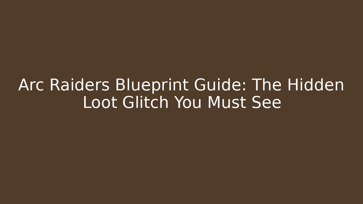Arc Raiders Blueprint Guide: The Hidden Loot Glitch You Must See