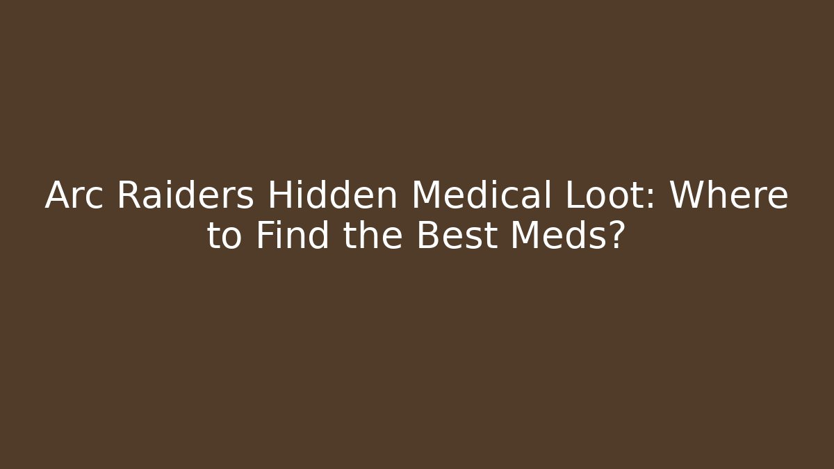 Arc Raiders Hidden Medical Loot: Where to Find the Best Meds?