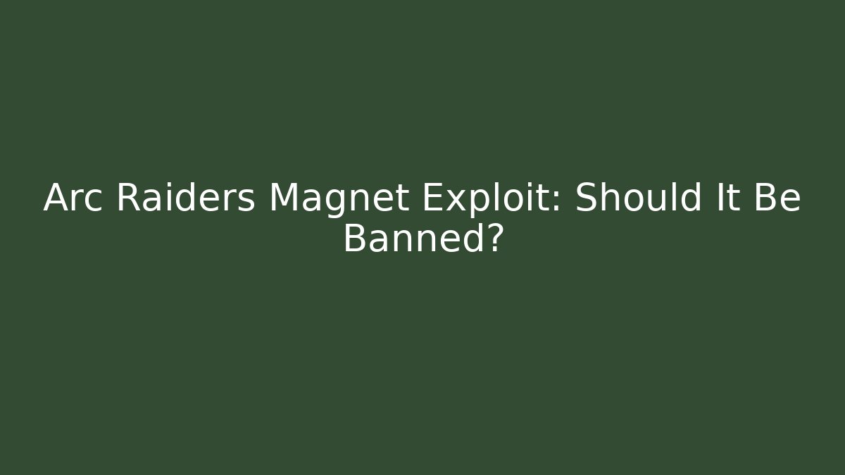 Arc Raiders Magnet Exploit: Should It Be Banned?