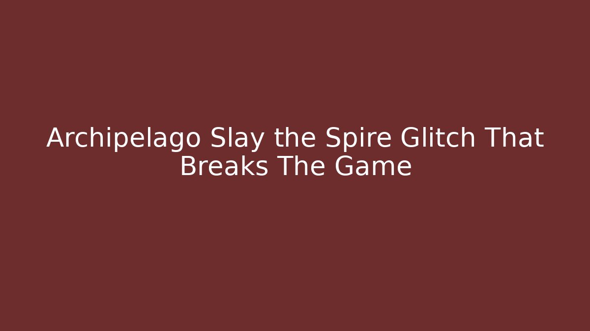 Archipelago Slay the Spire Glitch That Breaks The Game