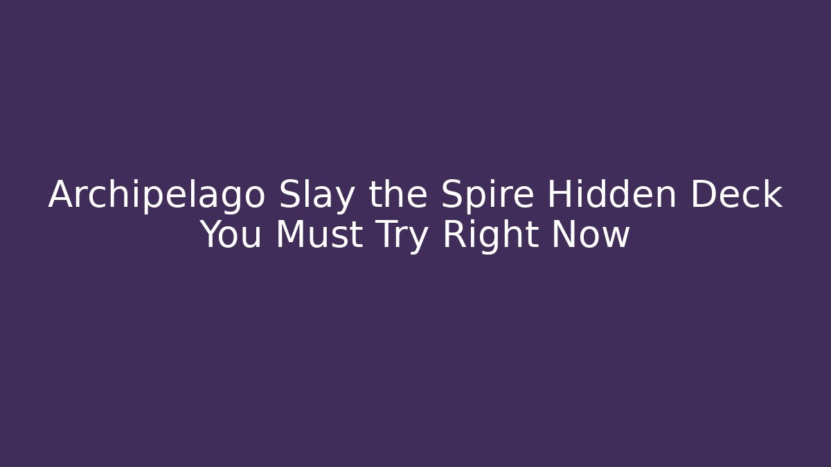 Archipelago Slay the Spire Hidden Deck You Must Try Right Now