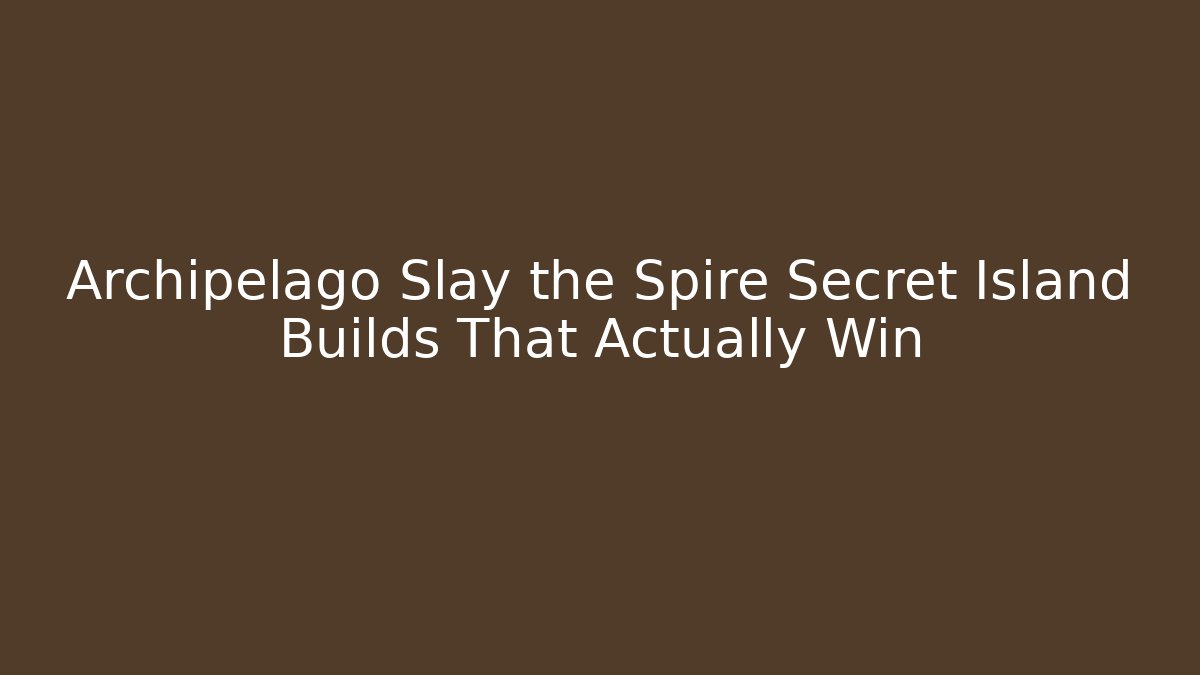 Archipelago Slay the Spire Secret Island Builds That Actually Win