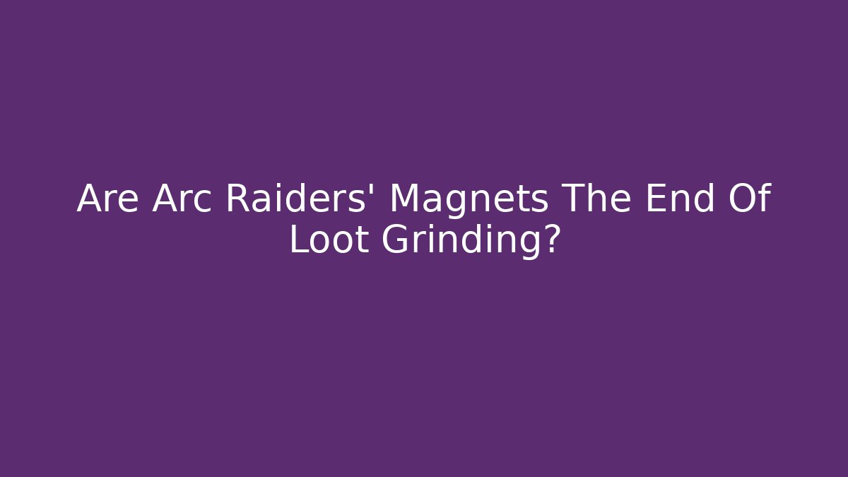 Are Arc Raiders’ Magnets The End Of Loot Grinding?