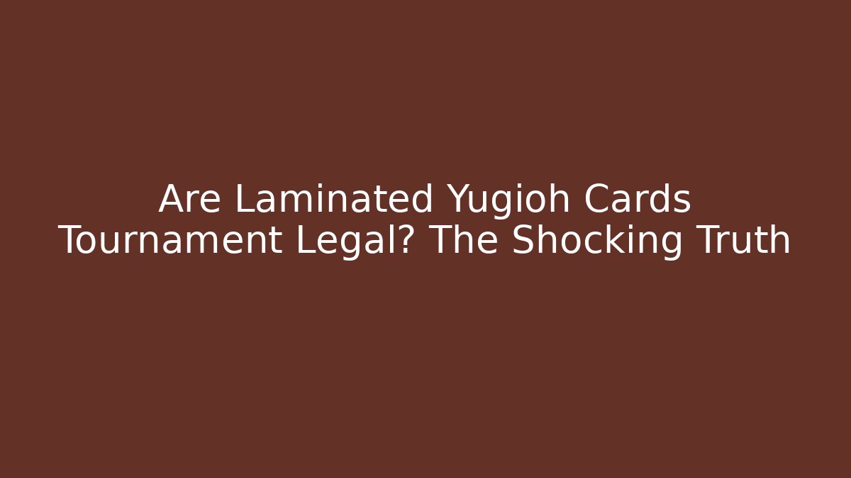 Are Laminated Yugioh Cards Tournament Legal? The Shocking Truth