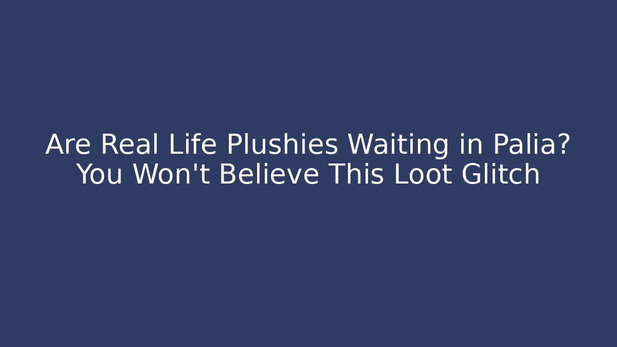Are Real Life Plushies Waiting in Palia? You Won't Believe This Loot Glitch