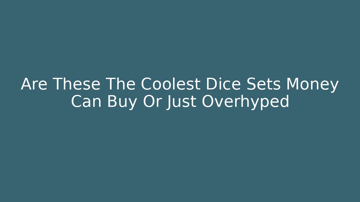 Are These The Coolest Dice Sets Money Can Buy Or Just Overhyped