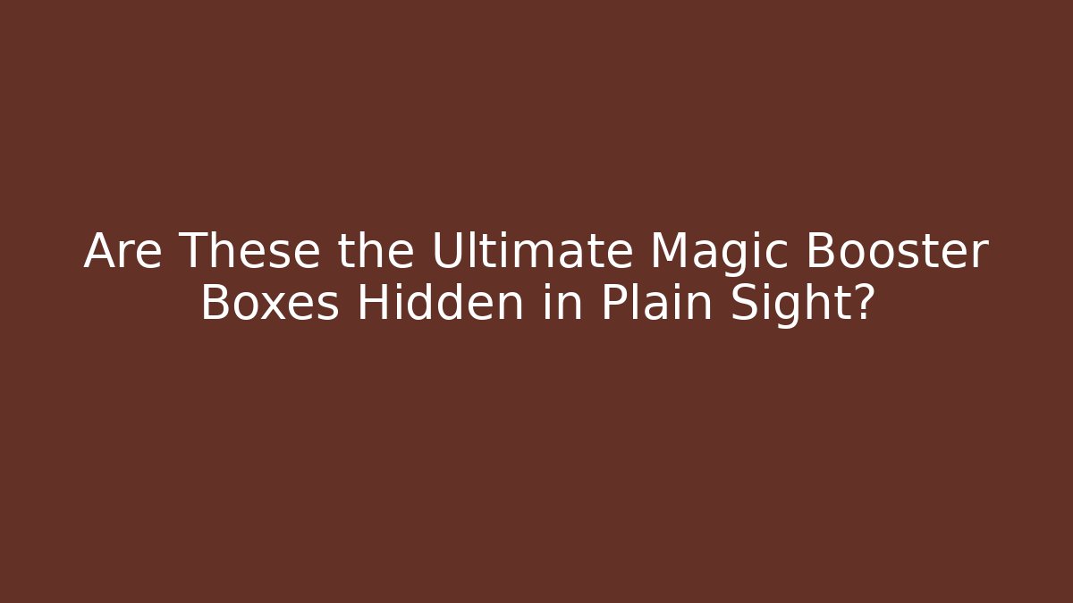 Are These the Ultimate Magic Booster Boxes Hidden in Plain Sight?