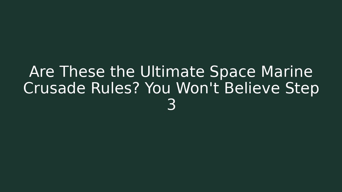 Are These the Ultimate Space Marine Crusade Rules? You Won't Believe Step 3