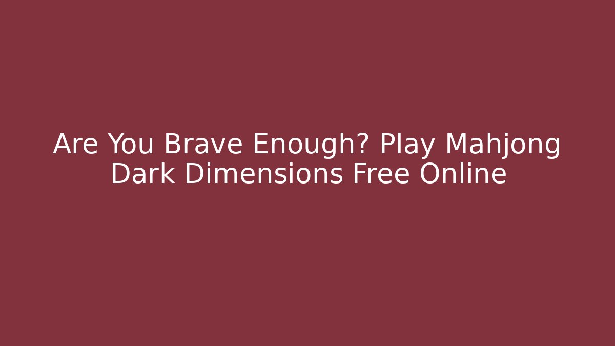 Are You Brave Enough? Play Mahjong Dark Dimensions Free Online