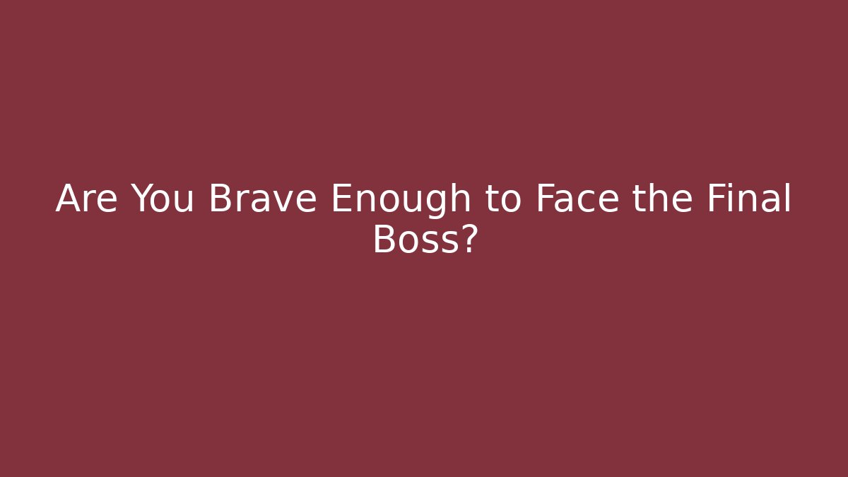 Are You Brave Enough to Face the Final Boss?