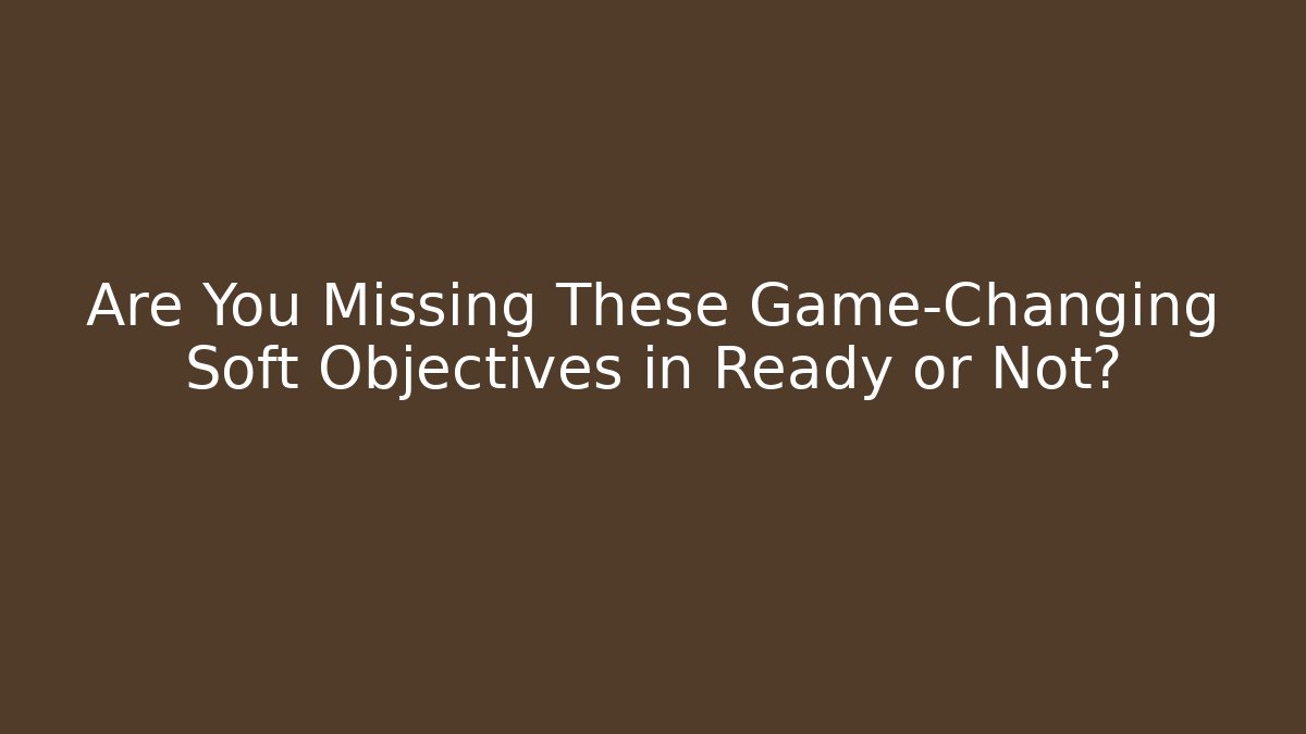 Are You Missing These Game-Changing Soft Objectives in Ready or Not?