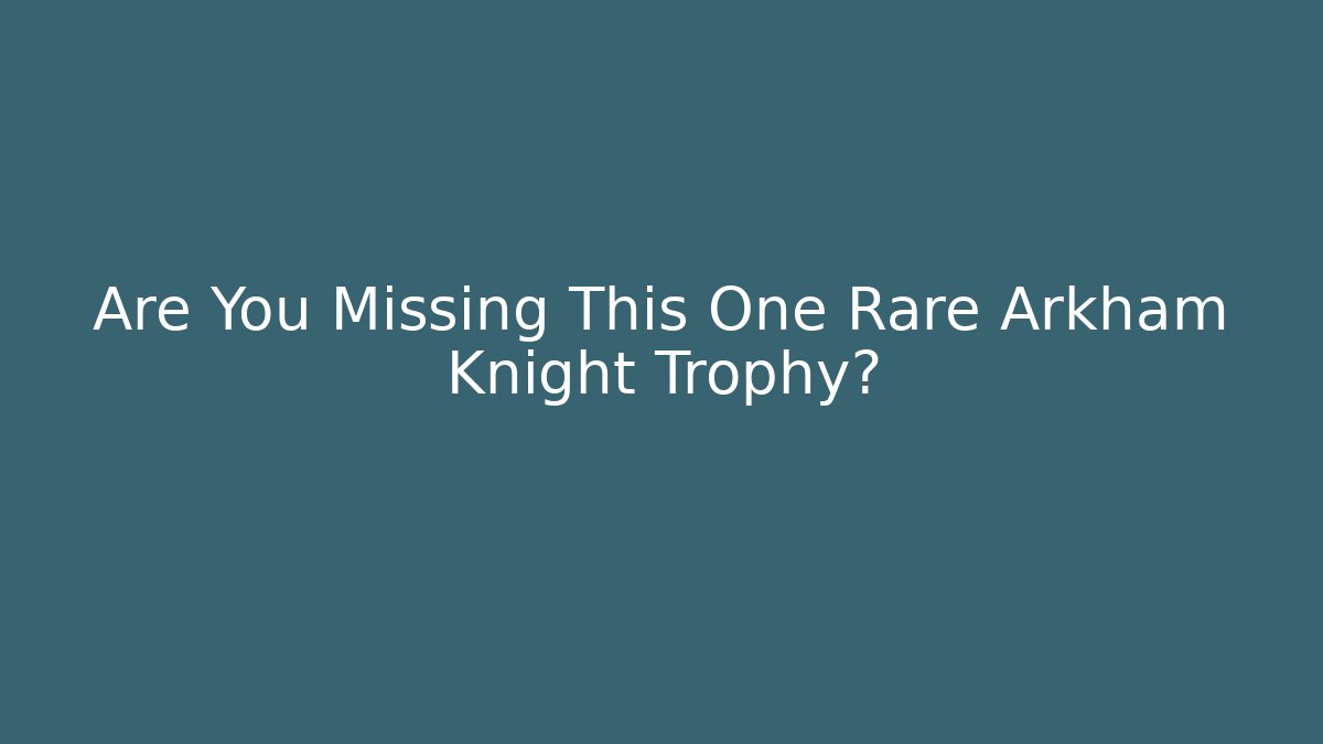 Are You Missing This One Rare Arkham Knight Trophy?