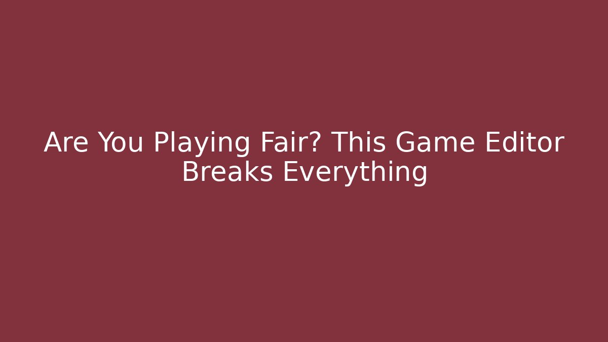 Are You Playing Fair? This Game Editor Breaks Everything
