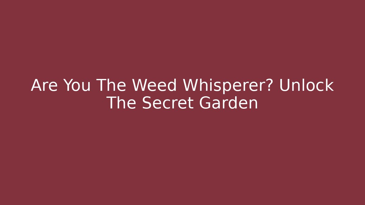Are You The Weed Whisperer? Unlock The Secret Garden