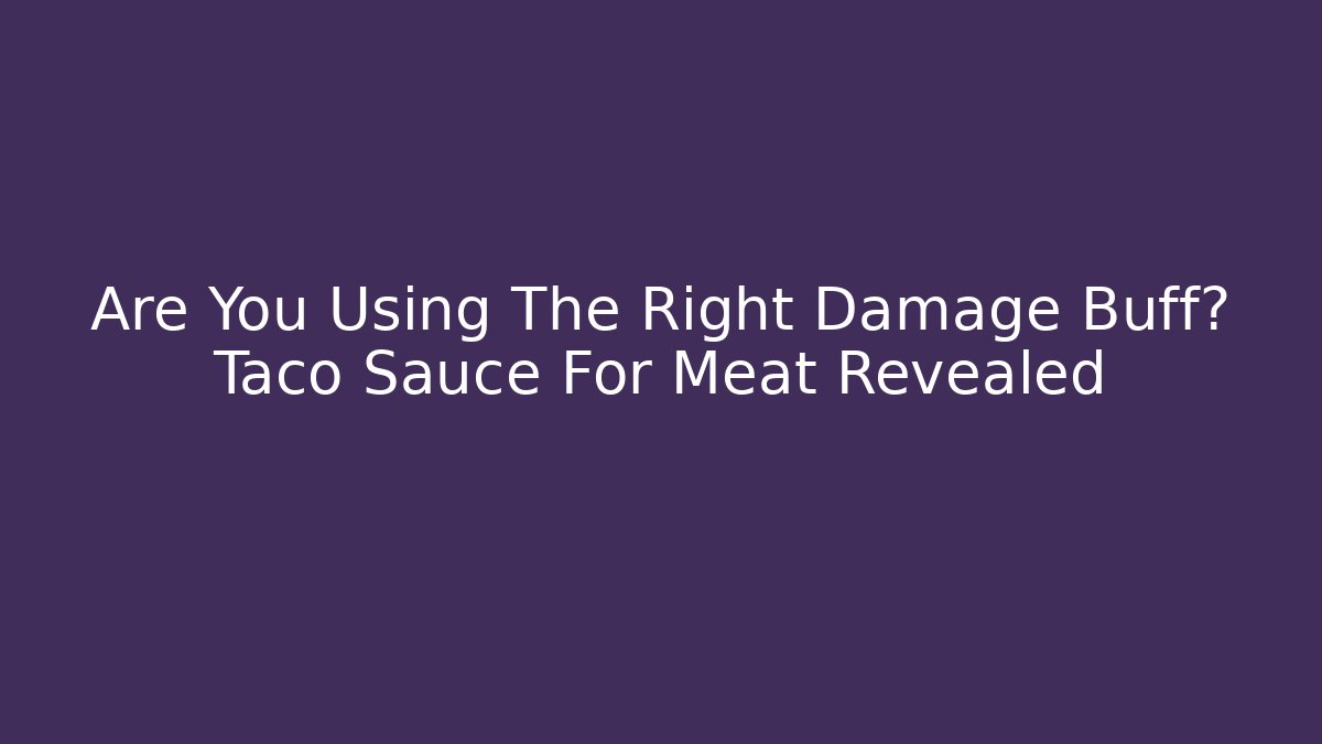 Are You Using The Right Damage Buff? Taco Sauce For Meat Revealed