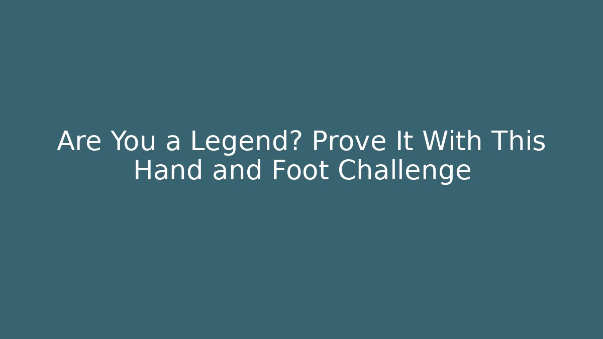 Are You a Legend? Prove It With This Hand and Foot Challenge