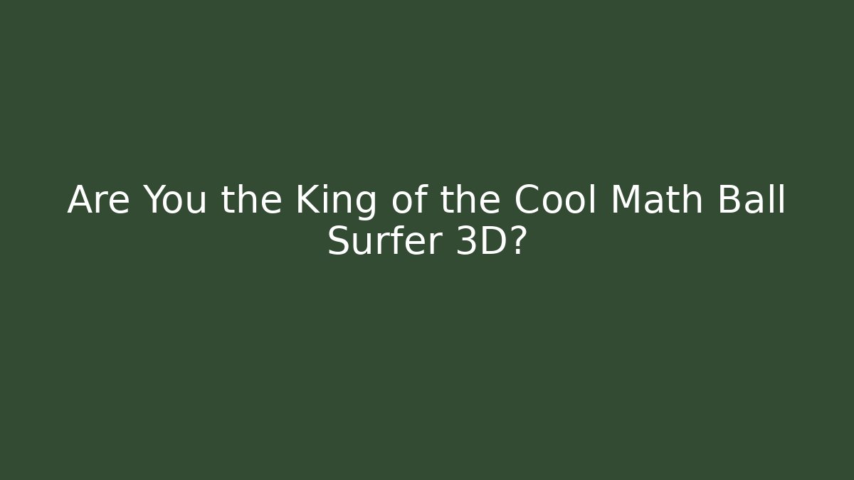 Are You the King of the Cool Math Ball Surfer 3D?