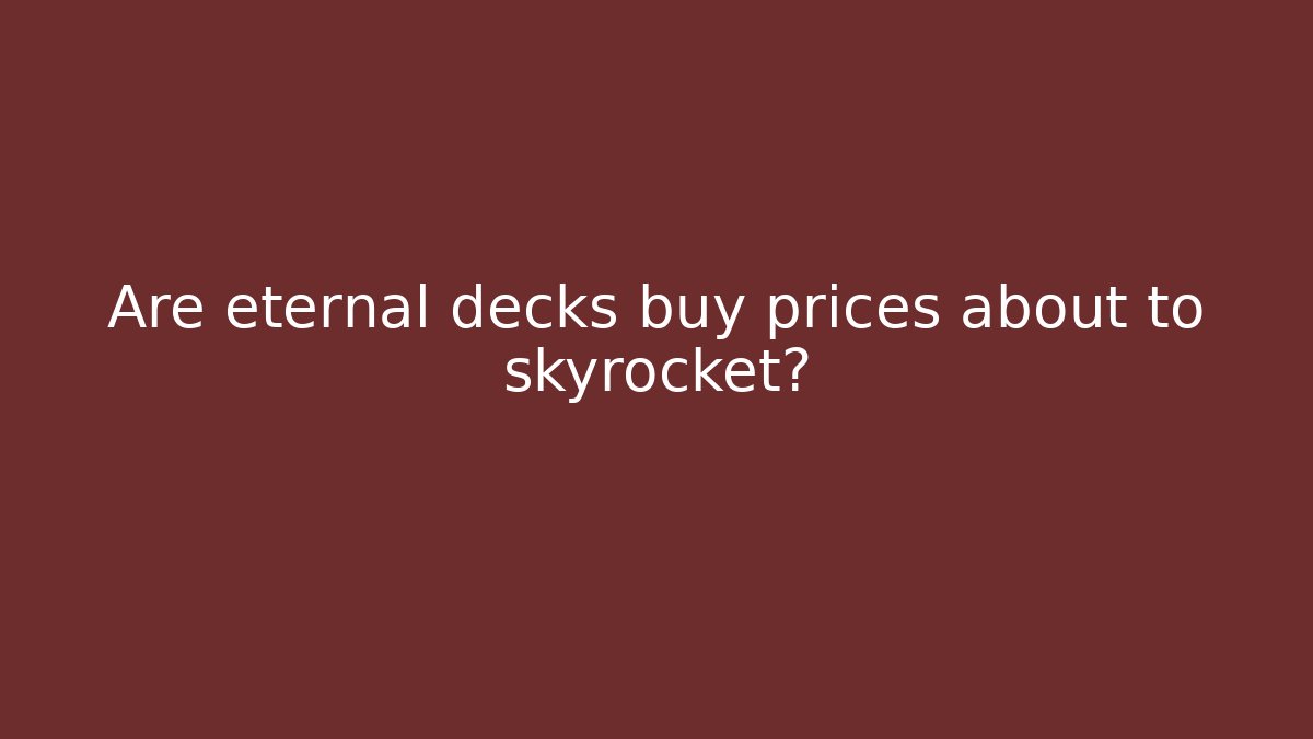Are eternal decks buy prices about to skyrocket?