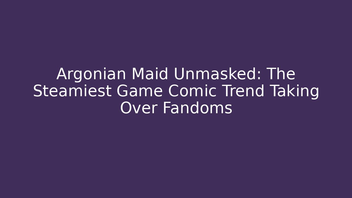 Argonian Maid Unmasked: The Steamiest Game Comic Trend Taking Over Fandoms