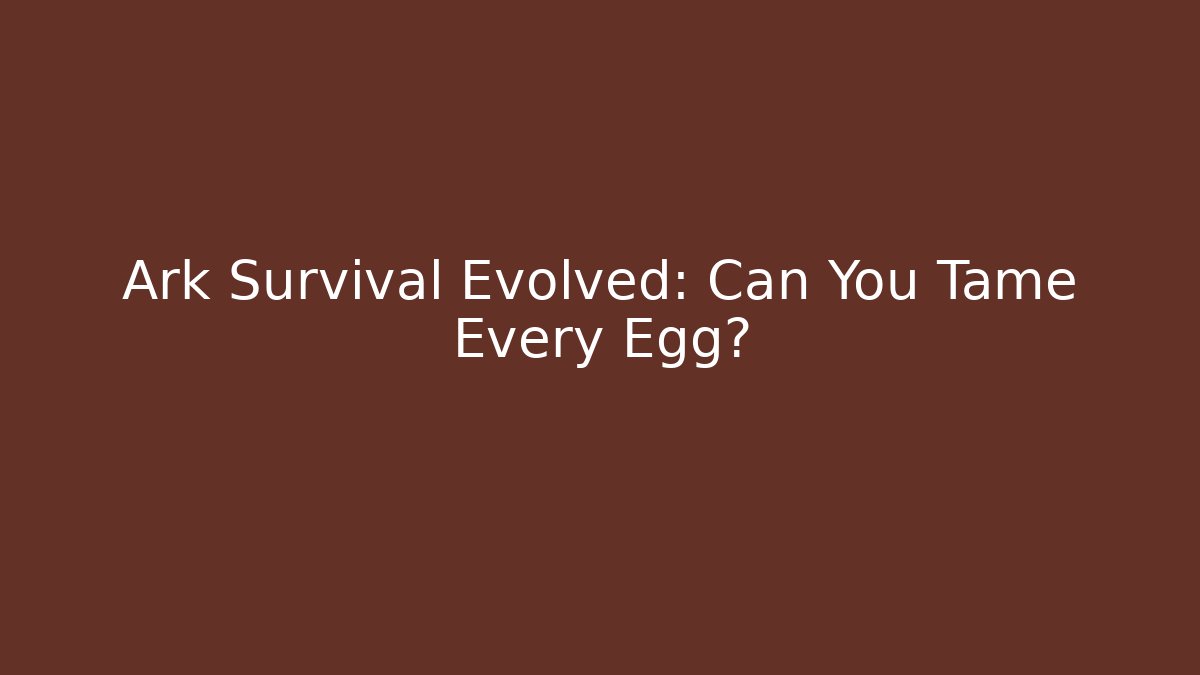 Ark Survival Evolved: Can You Tame Every Egg?
