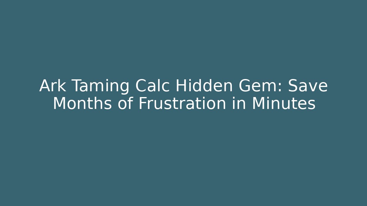 Ark Taming Calc Hidden Gem: Save Months of Frustration in Minutes