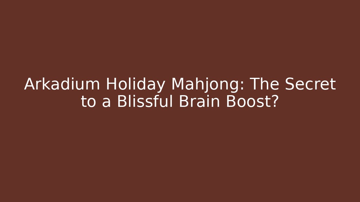 Arkadium Holiday Mahjong: The Secret to a Blissful Brain Boost?