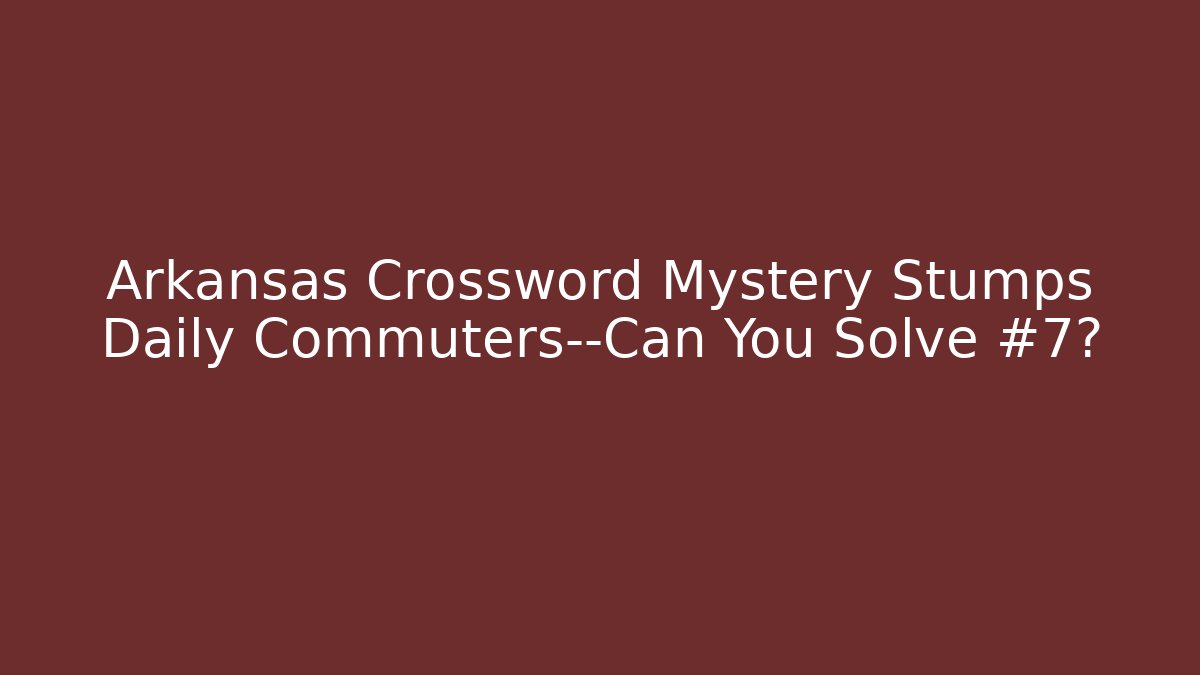 Arkansas Crossword Mystery Stumps Daily Commuters—Can You Solve #7?