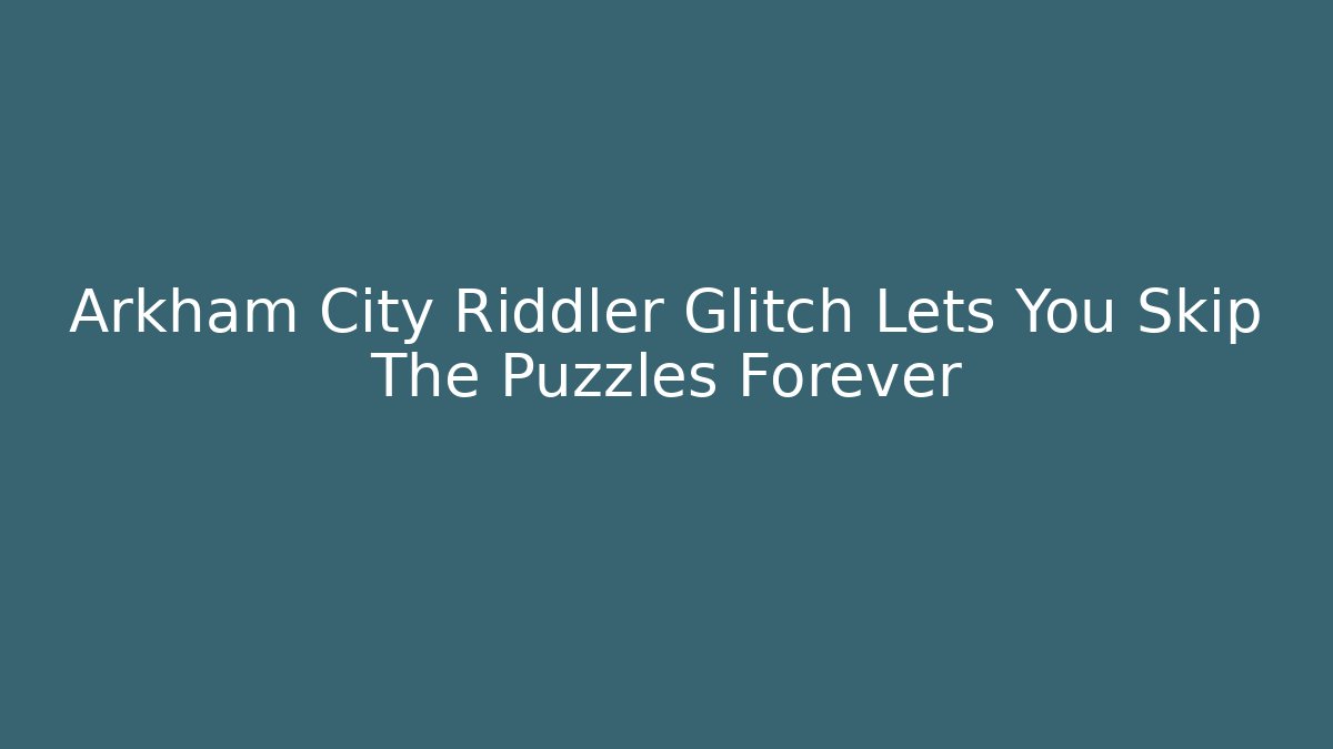 Arkham City Riddler Glitch Lets You Skip The Puzzles Forever - NADclinic