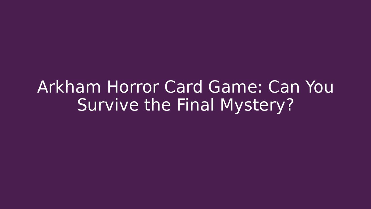 Arkham Horror Card Game: Can You Survive the Final Mystery?