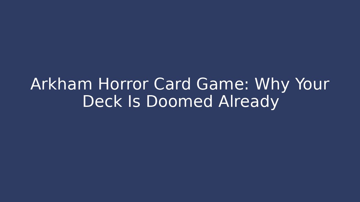 Arkham Horror Card Game: Why Your Deck Is Doomed Already