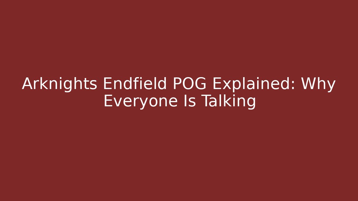Arknights Endfield POG Explained: Why Everyone Is Talking