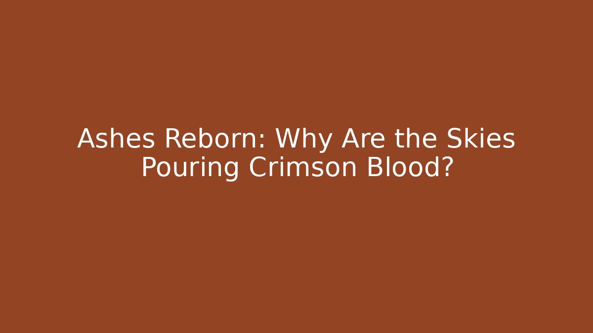 Ashes Reborn: Why Are the Skies Pouring Crimson Blood?