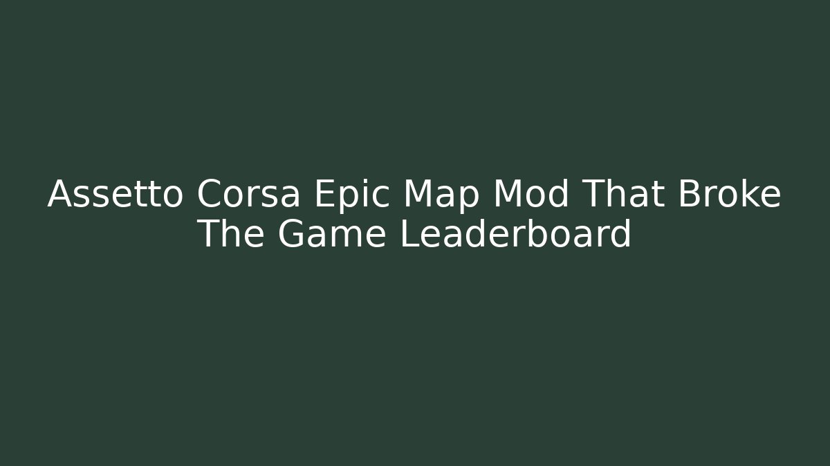 Assetto Corsa Epic Map Mod That Broke The Game Leaderboard